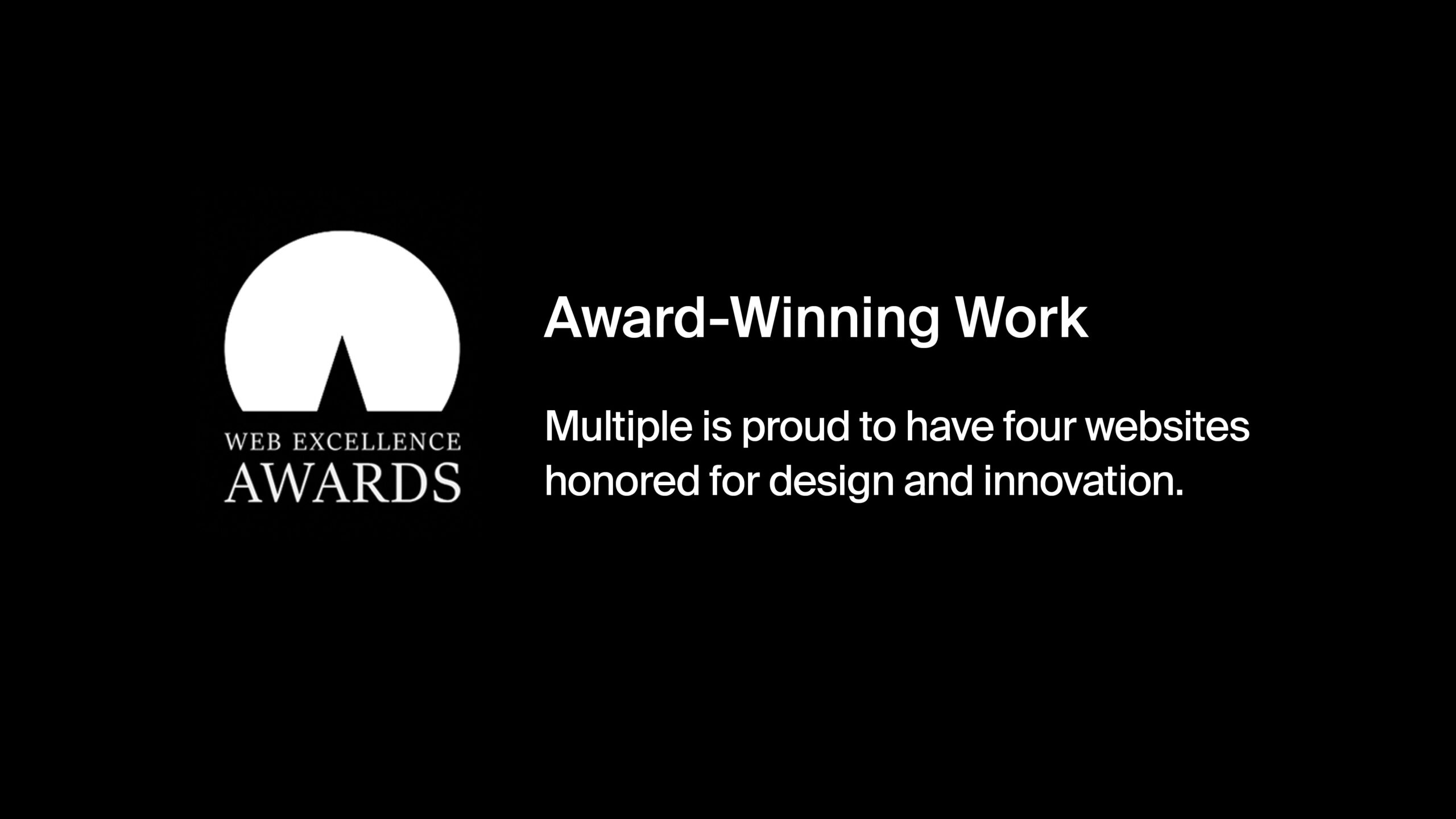 Web Excellence Awards logo and text on a black background. The text reads: 'Award-Winning Work. Multiple is proud to have four websites honored for design and innovation.'